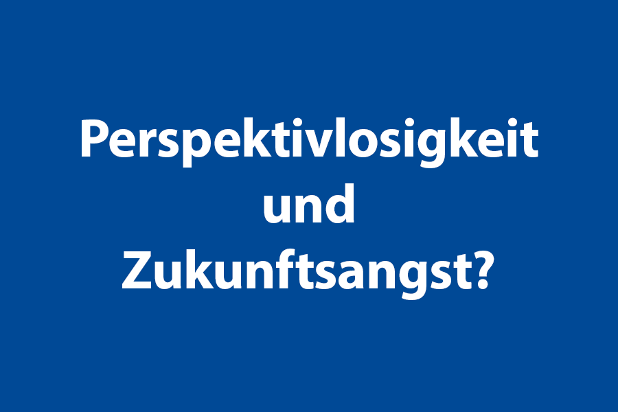 Perspektivlosigkeit und Zukunftsangst