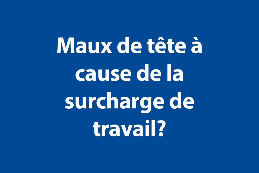 Maux de tête à cause de la surcharge de travail? 