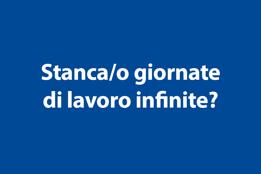 Stanca/o giornate di lavoro infinite? 