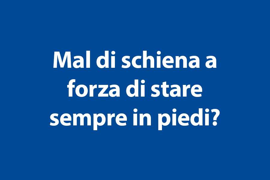 Mal di schiena a forza di stare sempre in piedi? 