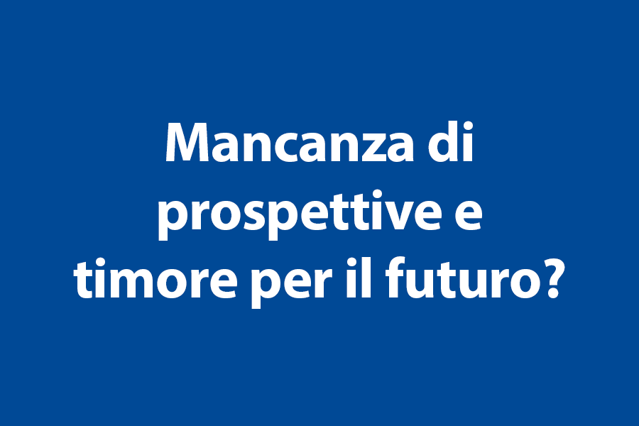 Mancanza di prospettive e timore per il futuro? 