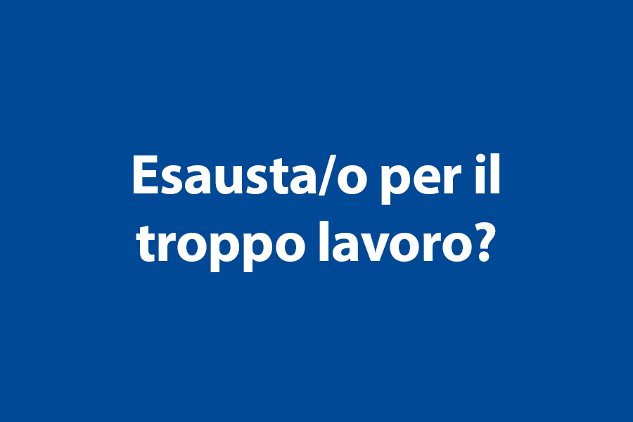 Esausta/o per il troppo lavoro? 