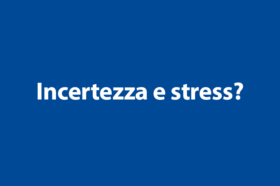 Incertezza e stress? 
